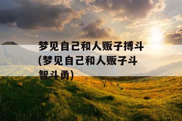 梦见自己和人贩子搏斗(梦见自己和人贩子斗智斗勇)