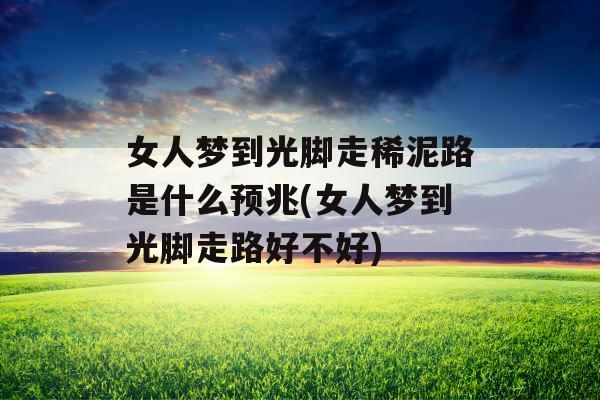 女人梦到光脚走稀泥路是什么预兆(女人梦到光脚走路好不好)