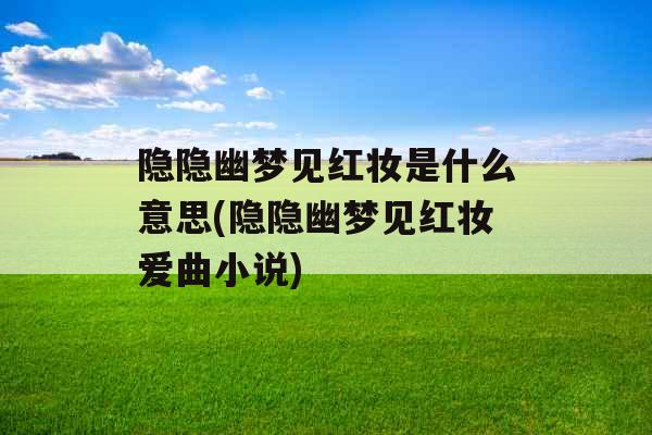 隐隐幽梦见红妆是什么意思(隐隐幽梦见红妆爱曲小说)