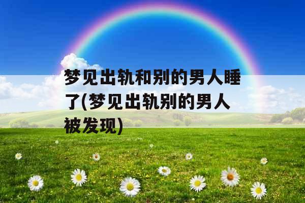 梦见出轨和别的男人睡了(梦见出轨别的男人被发现)