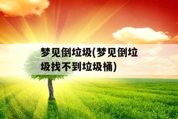 梦见倒垃圾(梦见倒垃圾找不到垃圾桶)