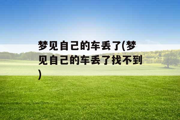 梦见自己的车丢了(梦见自己的车丢了找不到)