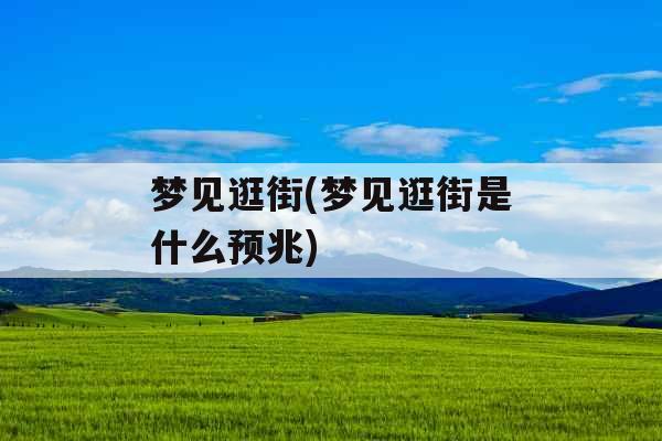 梦见逛街(梦见逛街是什么预兆)