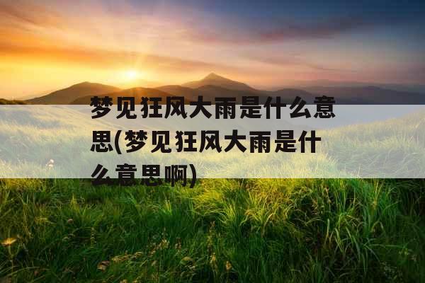 梦见狂风大雨是什么意思(梦见狂风大雨是什么意思啊)
