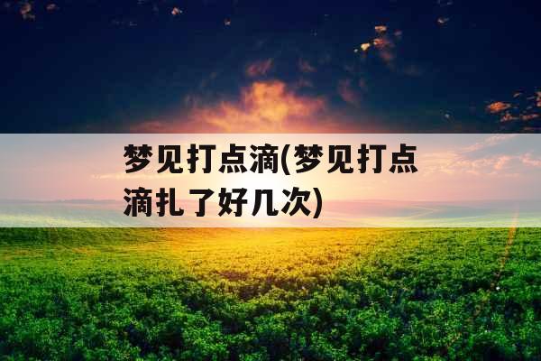 梦见打点滴(梦见打点滴扎了好几次)