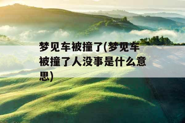 梦见车被撞了(梦见车被撞了人没事是什么意思)