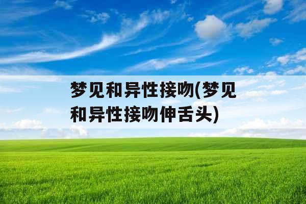 梦见和异性接吻(梦见和异性接吻伸舌头)