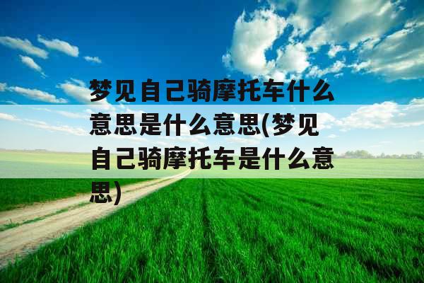 梦见自己骑摩托车什么意思是什么意思(梦见自己骑摩托车是什么意思) 梦见自己骑摩托车什么意思是什么意思(梦见自己骑摩托车是什么意思)