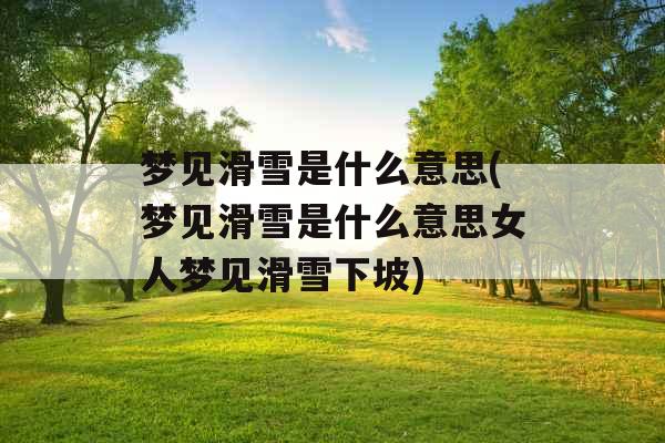 梦见滑雪是什么意思(梦见滑雪是什么意思女人梦见滑雪下坡)