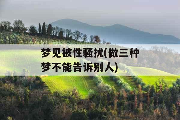 梦见被性骚扰(做三种梦不能告诉别人)