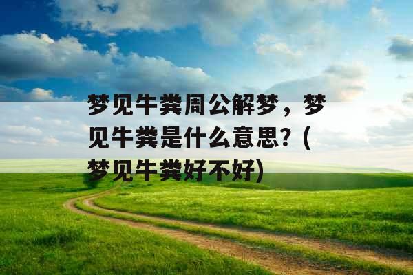 梦见牛粪周公解梦,梦见牛粪是什么意思?(梦见牛粪好不好) 梦见牛粪周公解梦,梦见牛粪是什么意思?(梦见牛粪好不好)
