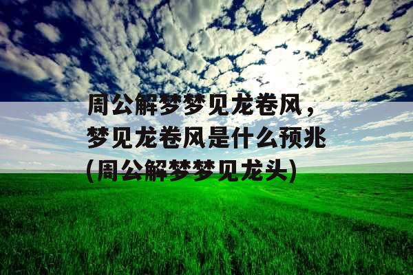 周公解梦梦见龙卷风，梦见龙卷风是什么预兆(周公解梦梦见龙头)