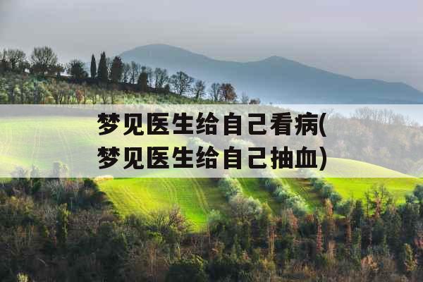 梦见医生给自己看病(梦见医生给自己抽血)