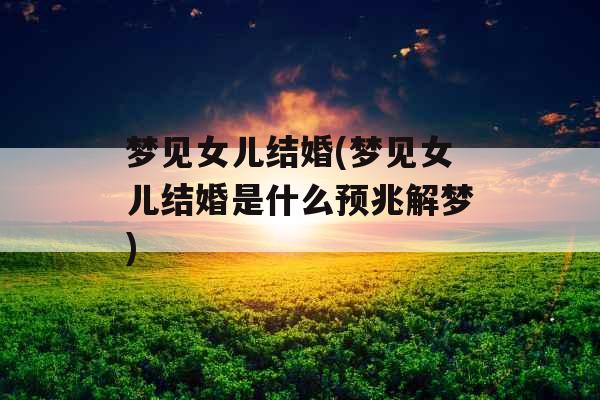 梦见女儿结婚(梦见女儿结婚是什么预兆解梦)