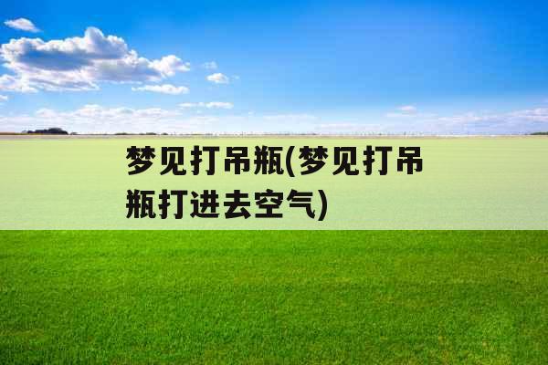 梦见打吊瓶(梦见打吊瓶打进去空气) 梦见打吊瓶(梦见打吊瓶打进去空气)