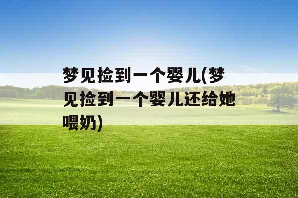 梦见捡到一个婴儿(梦见捡到一个婴儿还给她喂奶)