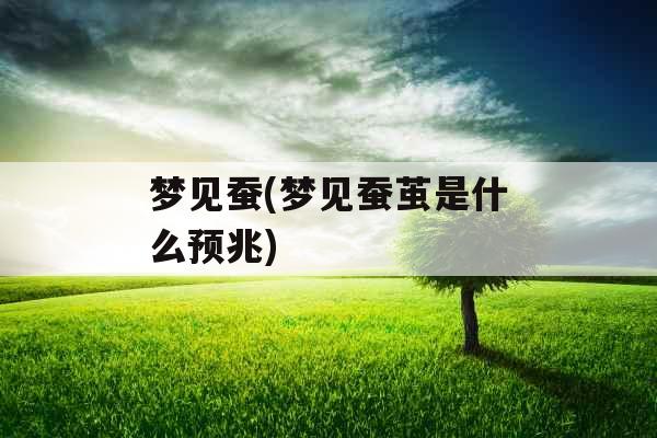 梦见蚕(梦见蚕茧是什么预兆)