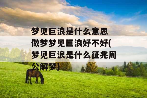 梦见巨浪是什么意思 做梦梦见巨浪好不好(梦见巨浪是什么征兆周公解梦) 梦见巨浪是什么意思 做梦梦见巨浪好不好(梦见巨浪是什么征兆周公解梦)