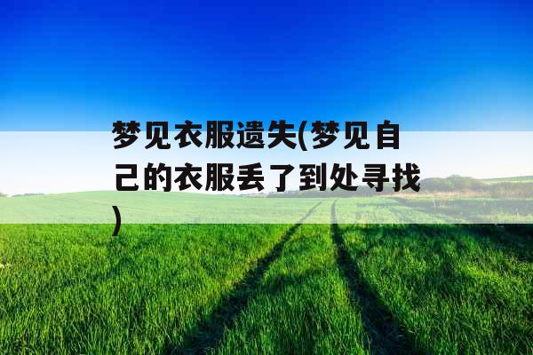 梦见衣服遗失(梦见自己的衣服丢了到处寻找)