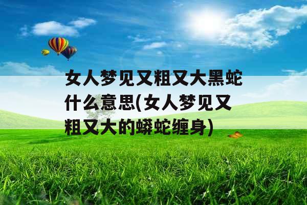女人梦见又粗又大黑蛇什么意思(女人梦见又粗又大的蟒蛇缠身)