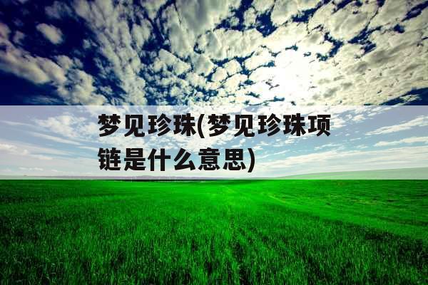 梦见珍珠(梦见珍珠项链是什么意思)