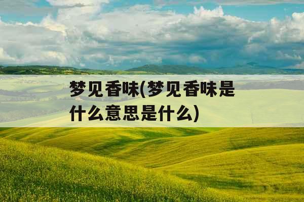 梦见香味(梦见香味是什么意思是什么)