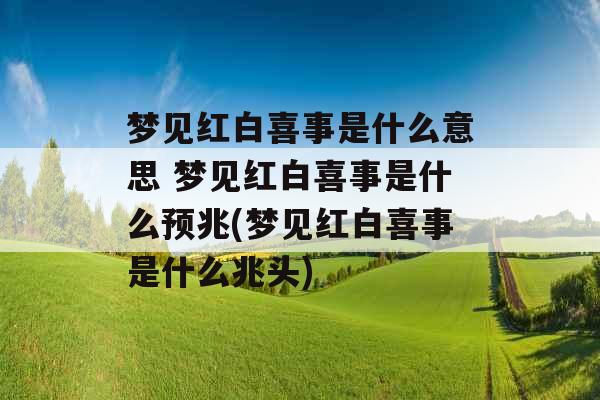 梦见红白喜事是什么意思 梦见红白喜事是什么预兆(梦见红白喜事是什么兆头)