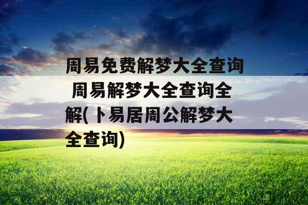 周易免费解梦大全查询 周易解梦大全查询全解(卜易居周公解梦大全查询) 周易免费解梦大全查询 周易解梦大全查询全解(卜易居周公解梦大全查询)