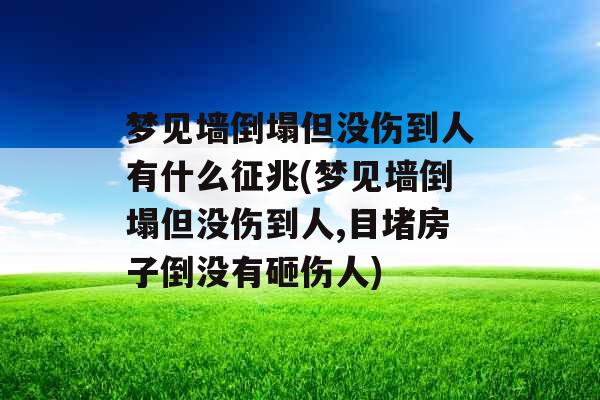 梦见墙倒塌但没伤到人有什么征兆(梦见墙倒塌但没伤到人,目堵房子倒没有砸伤人) 梦见墙倒塌但没伤到人有什么征兆(梦见墙倒塌但没伤到人,目堵房子倒没有砸伤人)