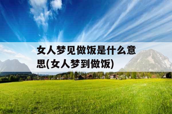 女人梦见做饭是什么意思(女人梦到做饭)