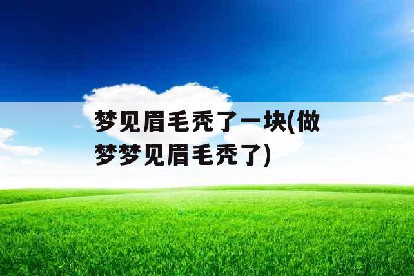梦见眉毛秃了一块(做梦梦见眉毛秃了)