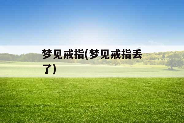 梦见戒指(梦见戒指丢了)