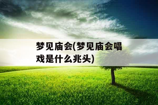 梦见庙会(梦见庙会唱戏是什么兆头)