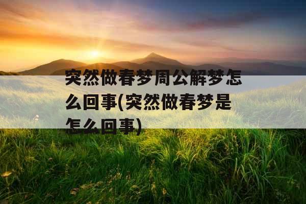 突然做春梦周公解梦怎么回事(突然做春梦是怎么回事)
