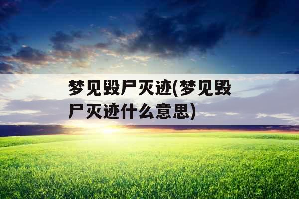 梦见毁尸灭迹(梦见毁尸灭迹什么意思)