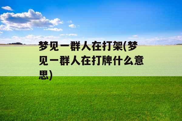 梦见一群人在打架(梦见一群人在打牌什么意思)
