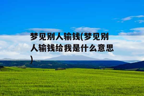 梦见别人输钱(梦见别人输钱给我是什么意思)