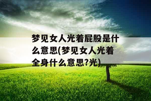 梦见女人光着屁股是什么意思(梦见女人光着全身什么意思?光)
