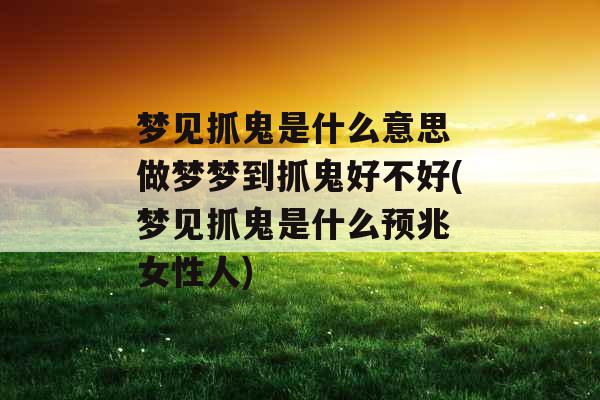 梦见抓鬼是什么意思 做梦梦到抓鬼好不好(梦见抓鬼是什么预兆 女性人)