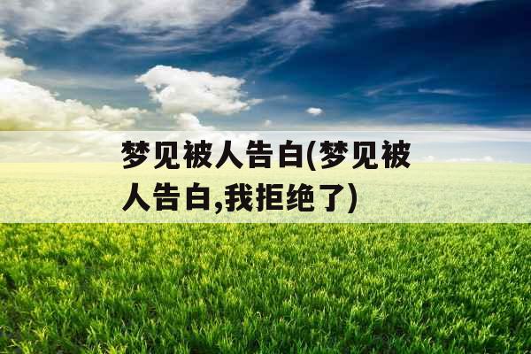 梦见被人告白(梦见被人告白,我拒绝了)