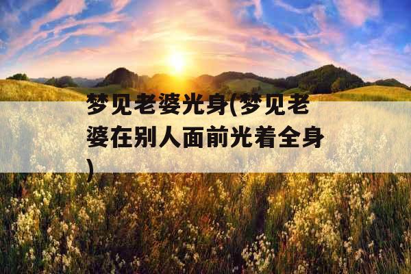 梦见老婆光身(梦见老婆在别人面前光着全身)