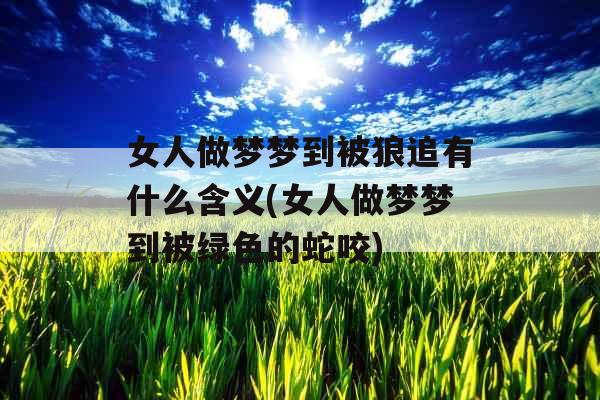 女人做梦梦到被狼追有什么含义(女人做梦梦到被绿色的蛇咬)