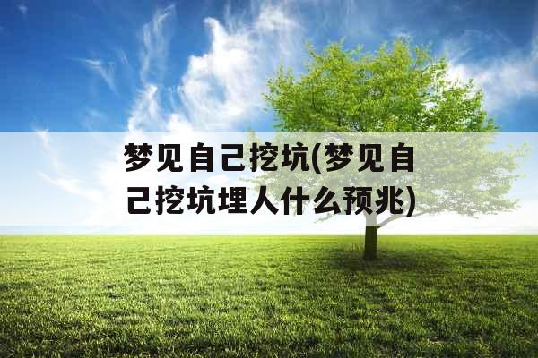 梦见自己挖坑(梦见自己挖坑埋人什么预兆)