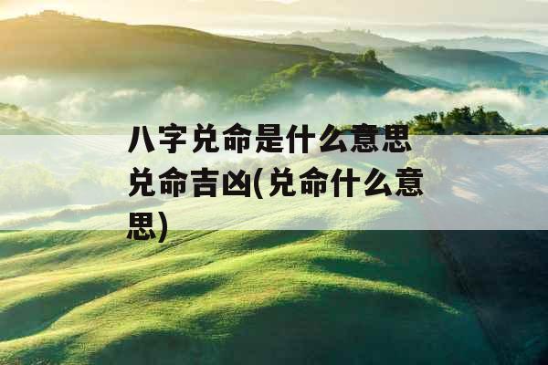 八字兑命是什么意思 兑命吉凶(兑命什么意思)