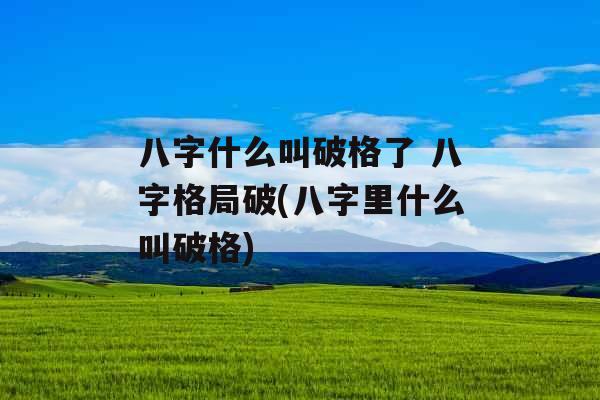 八字什么叫破格了 八字格局破(八字里什么叫破格)