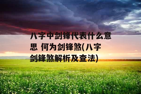 八字中剑锋代表什么意思 何为剑锋煞(八字剑锋煞解析及查法)