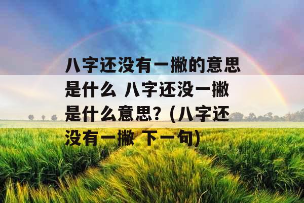 八字还没有一撇的意思是什么 八字还没一撇是什么意思？(八字还没有一撇 下一句)