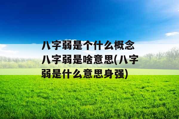 八字弱是个什么概念 八字弱是啥意思(八字弱是什么意思身强)