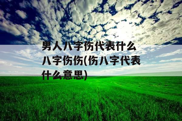 男人八字伤代表什么 八字伤伤(伤八字代表什么意思)