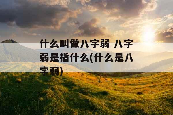 什么叫做八字弱 八字弱是指什么(什么是八字弱)